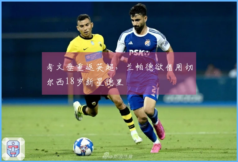 考文垂重返英超，兰帕德欲借用切尔西18岁新星德里