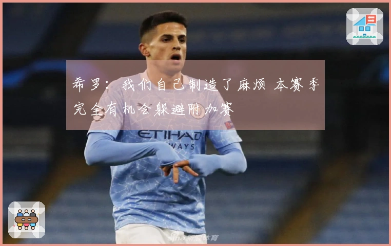 希罗：我们自己制造了麻烦 本赛季完全有机会躲避附加赛