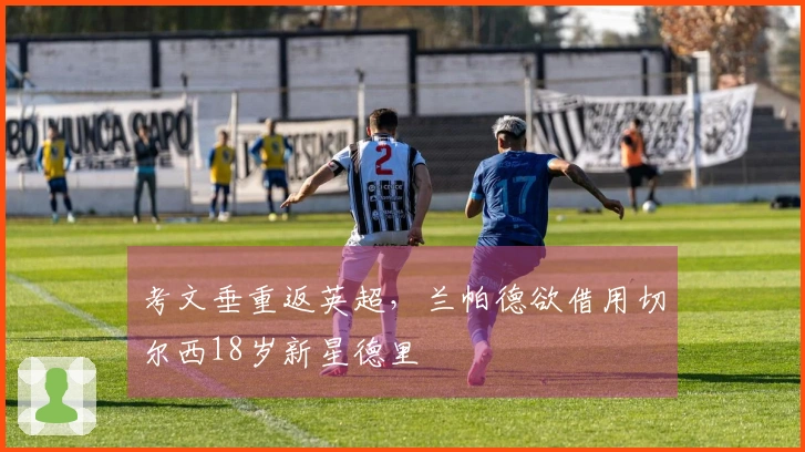 考文垂重返英超，兰帕德欲借用切尔西18岁新星德里