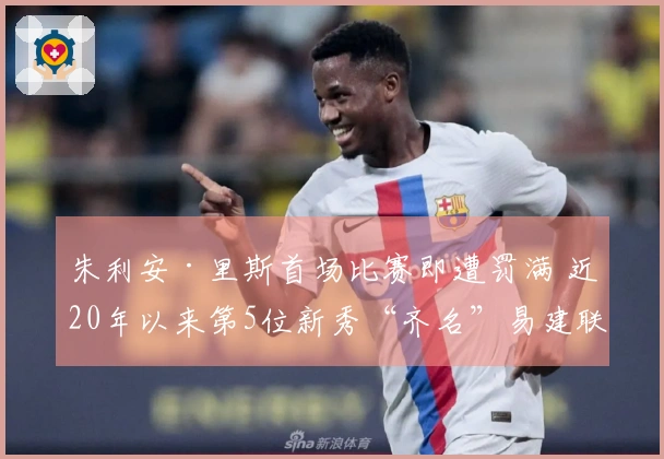 朱利安·里斯首场比赛即遭罚满 近20年以来第5位新秀“齐名”易建联与埃迪