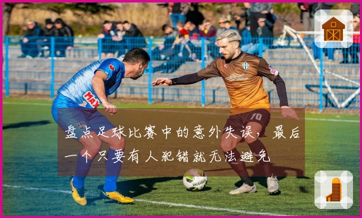 盘点足球比赛中的意外失误，最后一个只要有人犯错就无法避免