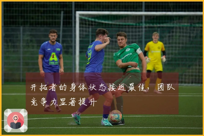 开拓者的身体状态接近最佳,团队竞争力显著提升
