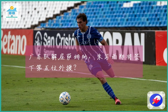 广东队解雇萨姆纳，朱芳雨即将签下第五位外援？