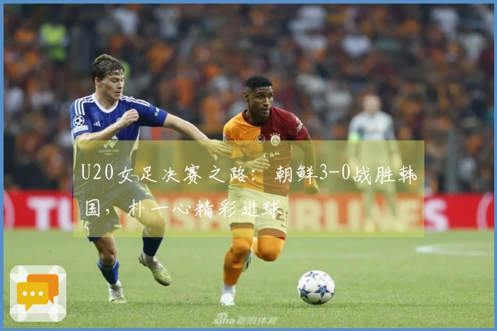U20女足决赛之路：朝鲜3-0战胜韩国，朴一心精彩进球