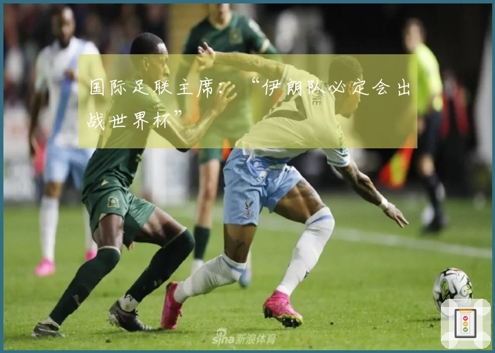 国际足联主席：“伊朗队必定会出战世界杯”