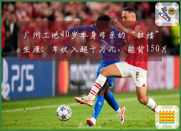 广州工地40岁单身母亲的“扛楼”生涯：年收入超十万元，能背150斤水泥