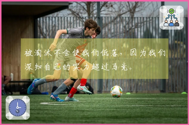 被淘汰不会使我们低落，因为我们深知自己的实力超过马竞。