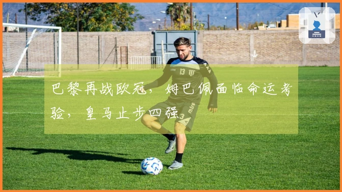 巴黎再战欧冠，姆巴佩面临命运考验，皇马止步四强