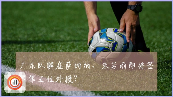 广东队解雇萨姆纳，朱芳雨即将签下第五位外援？