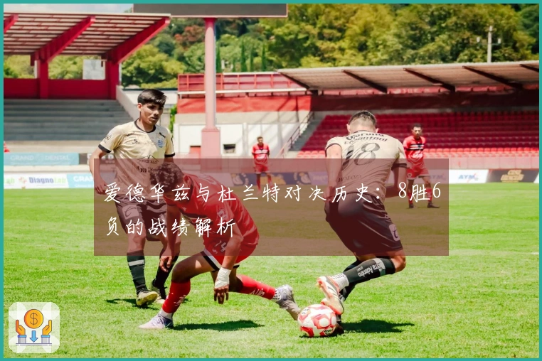 爱德华兹与杜兰特对决历史：8胜6负的战绩解析