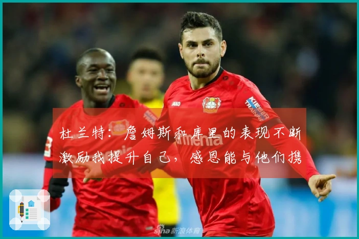 杜兰特：詹姆斯和库里的表现不断激励我提升自己，感恩能与他们携手作战