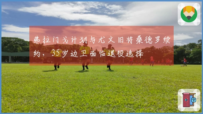 弗拉门戈计划与尤文旧将桑德罗续约，35岁边卫面临退役选择