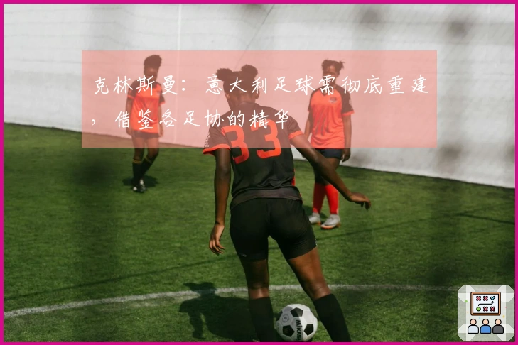 克林斯曼：意大利足球需彻底重建，借鉴各足协的精华