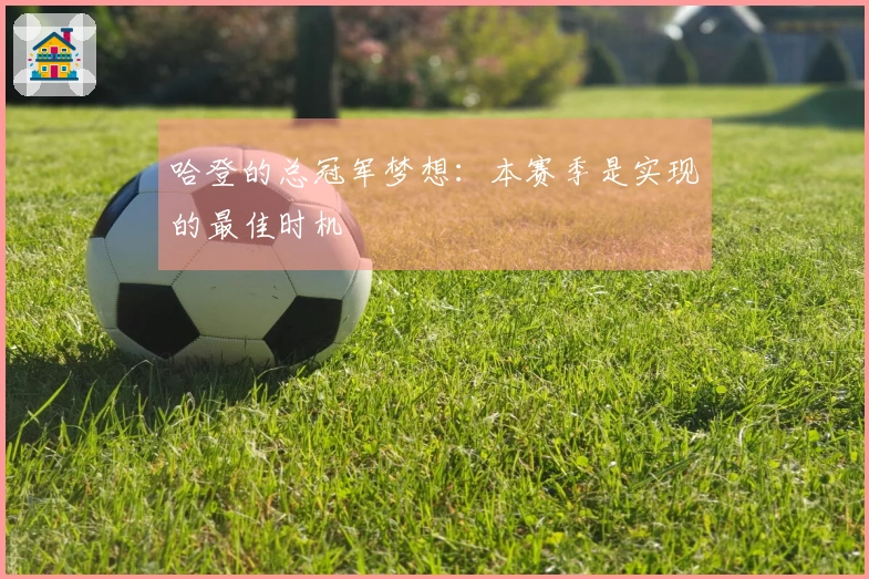 哈登的总冠军梦想：本赛季是实现的最佳时机