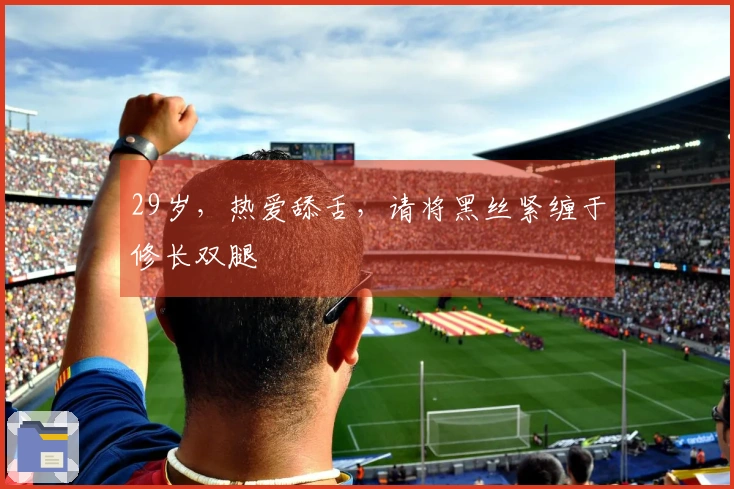 29岁，热爱舔舌，请将黑丝紧缠于修长双腿