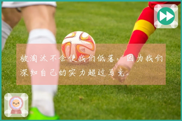 被淘汰不会使我们低落，因为我们深知自己的实力超过马竞。