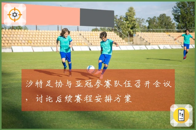 沙特足协与亚冠参赛队伍召开会议，讨论后续赛程安排方案