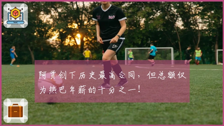 阿贾创下历史最高合同，但总额仅为热巴年薪的十分之一！