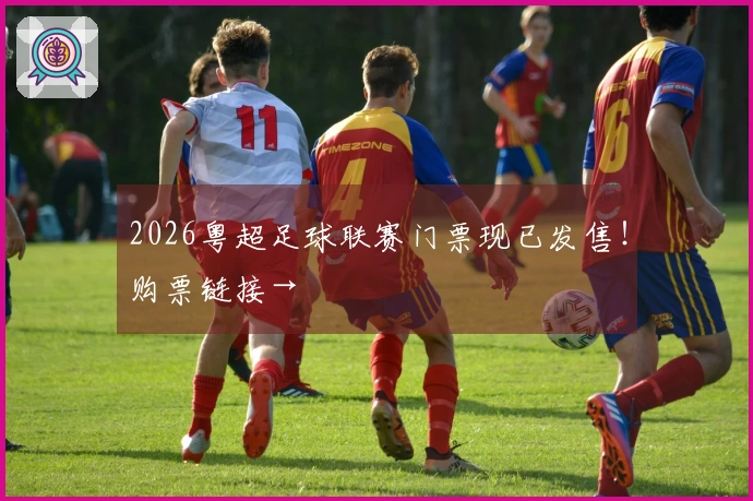 2026粤超足球联赛门票现已发售！购票链接→